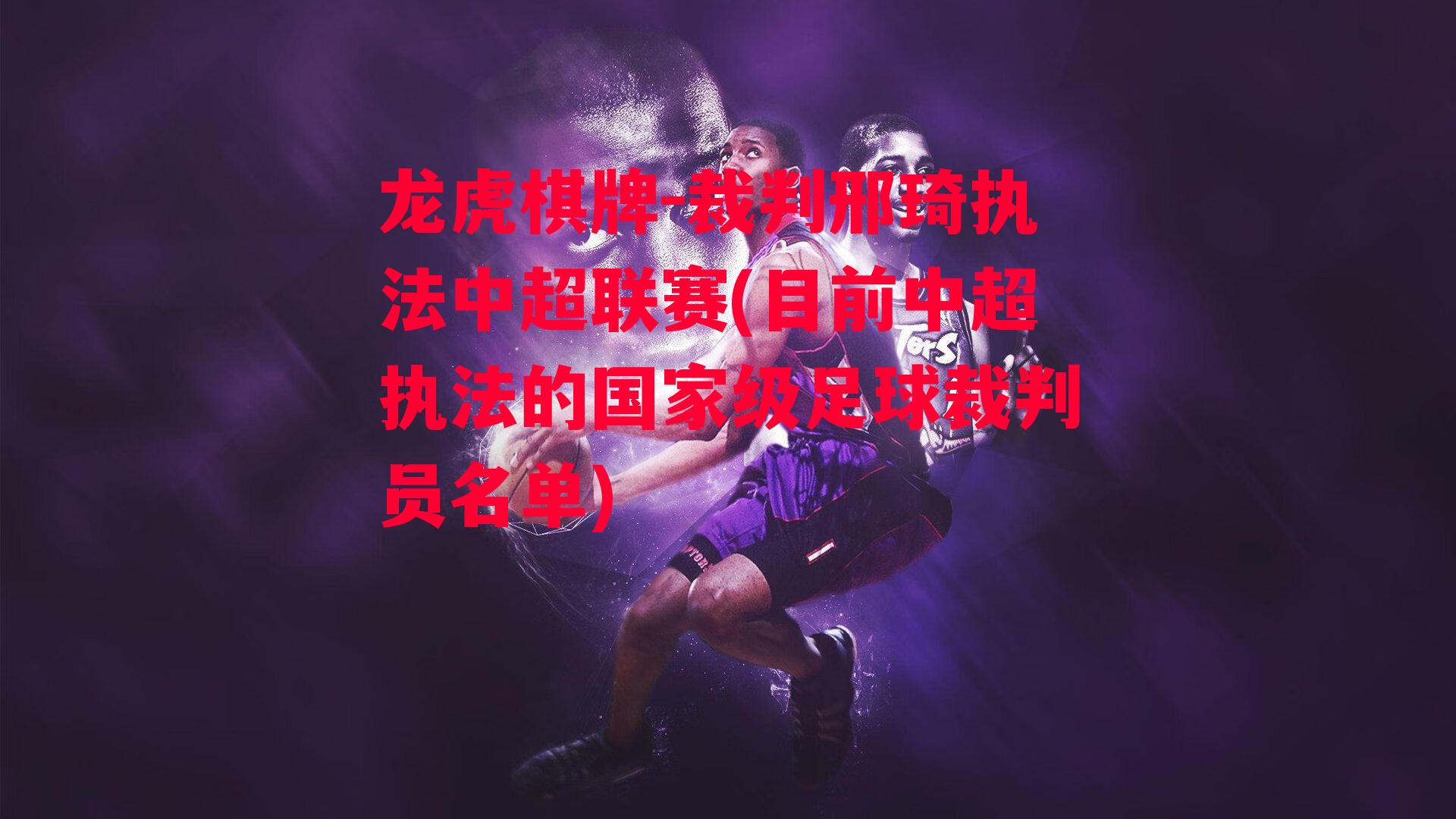 龙虎棋牌-裁判邢琦执法中超联赛(目前中超执法的国家级足球裁判员名单)